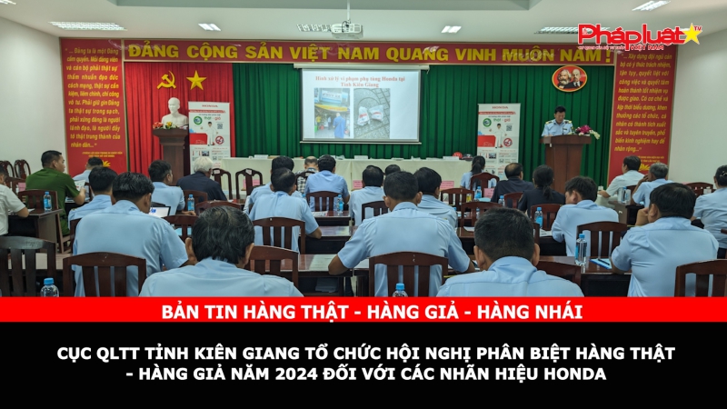 Bản tin chung tay cùng doanh nghiệp phòng chống Hàng gian- Hàng giả- Hàng nhái: Cục QLTT tỉnh Kiên Giang tổ chức Hội nghị phân biệt hàng thật - hàng giả năm 2024 đối với các nhãn hiệu HONDA