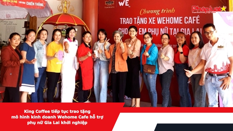 King Coffee tiếp tục trao tặng mô hình kinh doanh Wehome Cafe hỗ trợ phụ nữ Gia Lai khởi nghiệp