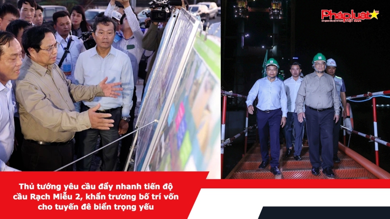 Thủ tướng yêu cầu đẩy nhanh tiến độ cầu Rạch Miễu 2, khẩn trương bố trí vốn cho tuyến đê biển trọng yếu