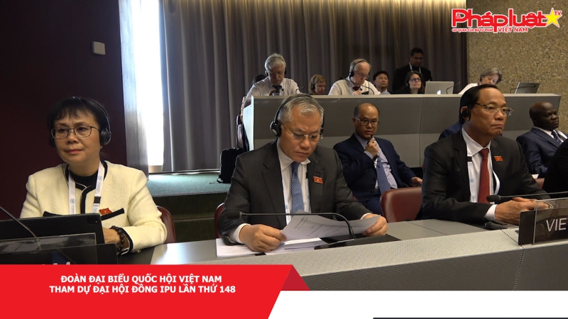 Đoàn Đại biểu Quốc hội Việt Nam tham dự Đại hội đồng IPU lần thứ 148