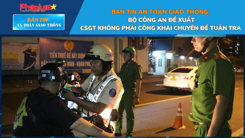 Bản tin An toàn Giao thông số 46: Bộ Công an đề xuất CSGT không phải công khai chuyên đề tuần tra