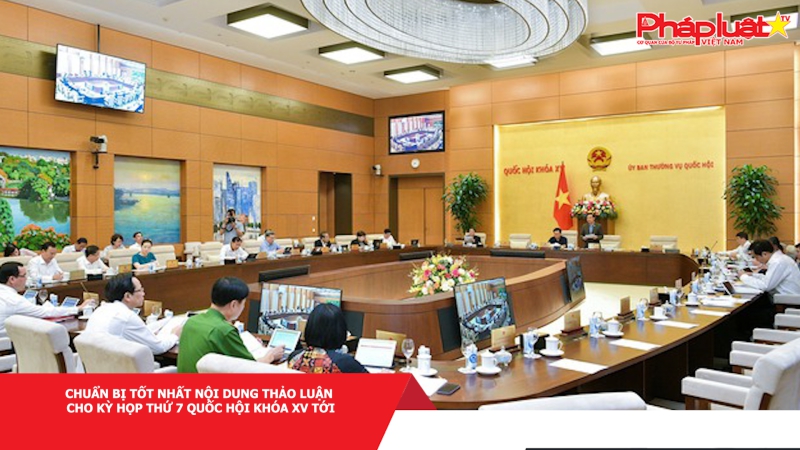 Chuẩn bị tốt nhất nội dung thảo luận cho Kỳ họp thứ 7 Quốc hội khóa XV tới