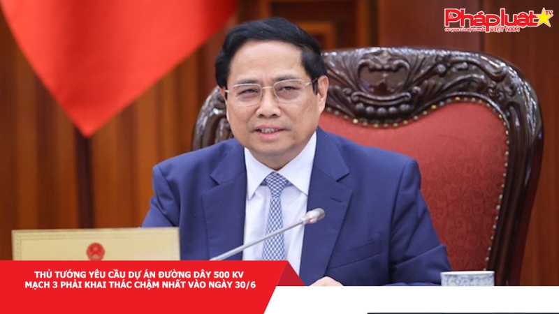 Thủ tướng yêu cầu dự án đường dây 500 kV mạch 3 phải khai thác chậm nhất vào ngày 30/6