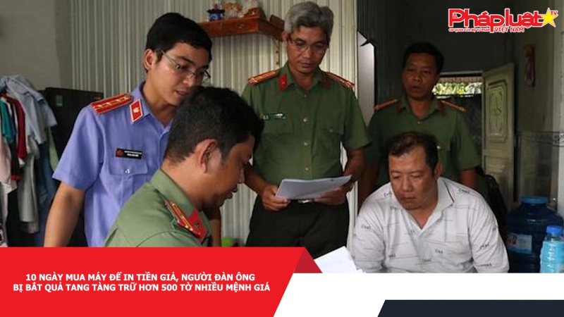 10 ngày mua máy để in tiền giả, người đàn ông bị bắt quả tang tàng trữ hơn 500 tờ nhiều mệnh giá