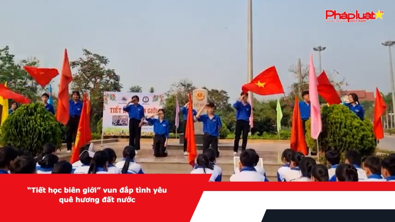 “Tiết học biên giới” vun đắp tình yêu quê hương đất nước