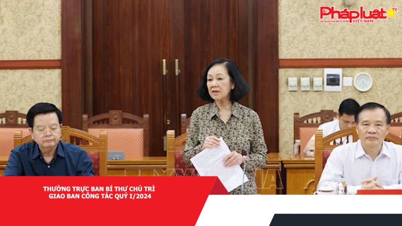 Thường trực Ban Bí thư chủ trì giao ban công tác quý I/2024
