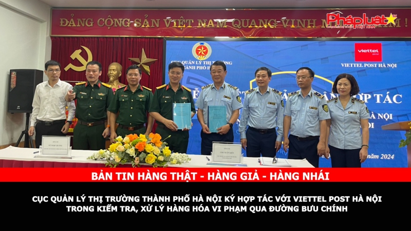 Bản tin chung tay cùng doanh nghiệp phòng chống Hàng gian- Hàng giả- Hàng nhái: Cục Quản lý thị trường thành phố Hà Nội ký hợp tác với Viettel Post Hà Nội trong kiểm tra, xử lý hàng hóa vi phạm qua đường bưu chính