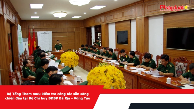 Bộ Tổng Tham mưu kiểm tra công tác sẵn sàng chiến đấu tại Bộ Chỉ huy BĐBP Bà Rịa – Vũng Tàu