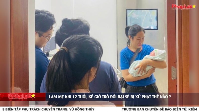 Làm mẹ khi 12 tuổi, kẻ giở trò đồi bại sẽ bị xử phạt thế nào?