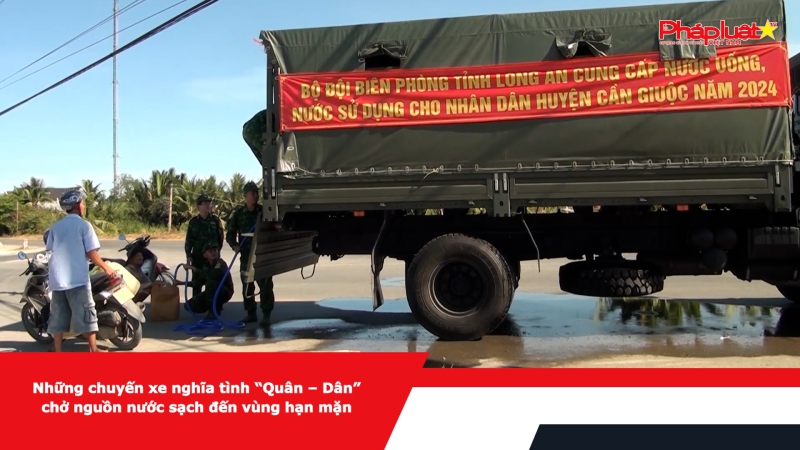 Những chuyến xe nghĩa tình “Quân – Dân” chở nguồn nước sạch đến vùng hạn mặn