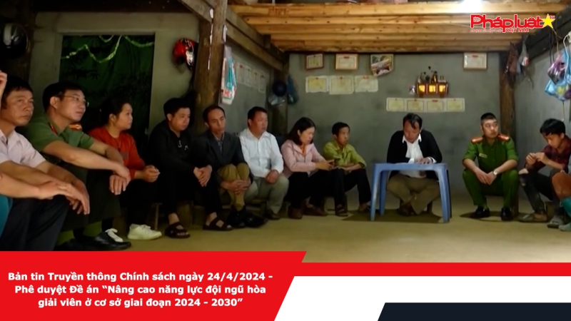 Bản tin Truyền thông Chính sách ngày 24/4/2024 - Phê duyệt Đề án “Nâng cao năng lực đội ngũ hòa giải viên ở cơ sở giai đoạn 2024 - 2030”