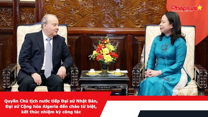 Quyền Chủ tịch nước tiếp Đại sứ Nhật Bản, Đại sứ Cộng hòa Algeria đến chào từ biệt, kết thúc nhiệm kỳ công tác