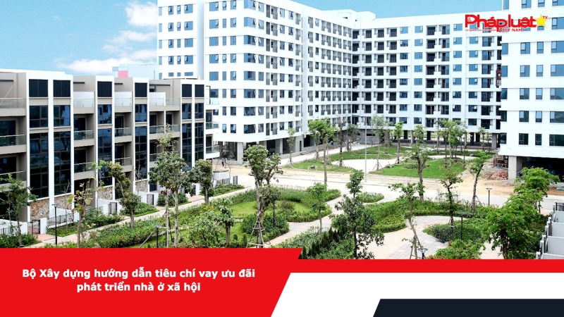 Bộ Xây dựng hướng dẫn tiêu chí vay ưu đãi phát triển nhà ở xã hội