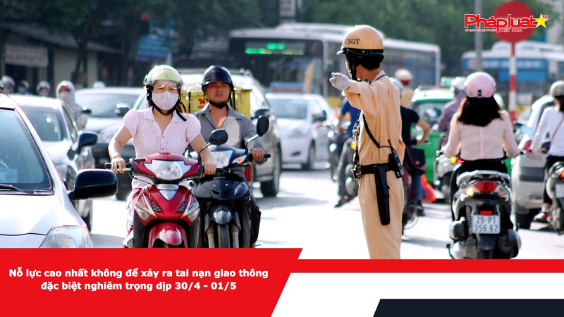 Nỗ lực cao nhất không để xảy ra tai nạn giao thông đặc biệt nghiêm trọng dịp 30/4 - 01/5