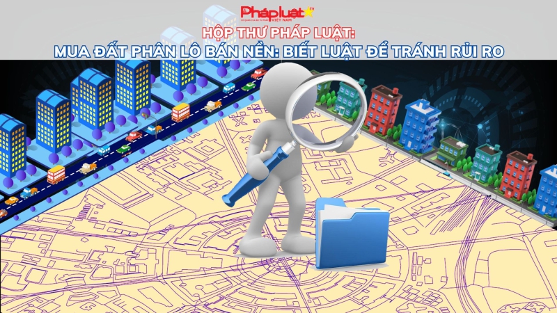 HỘP THƯ PHÁP LUẬT: Mua đất phân lô bán nền: Biết luật để tránh rủi ro