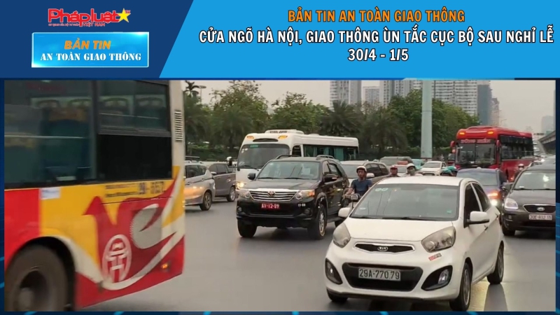 Bản tin ATGT ngày 02/05/2024: Giao thông Hà Nội ùn tắc sau nghỉ lễ 30/4-1/5