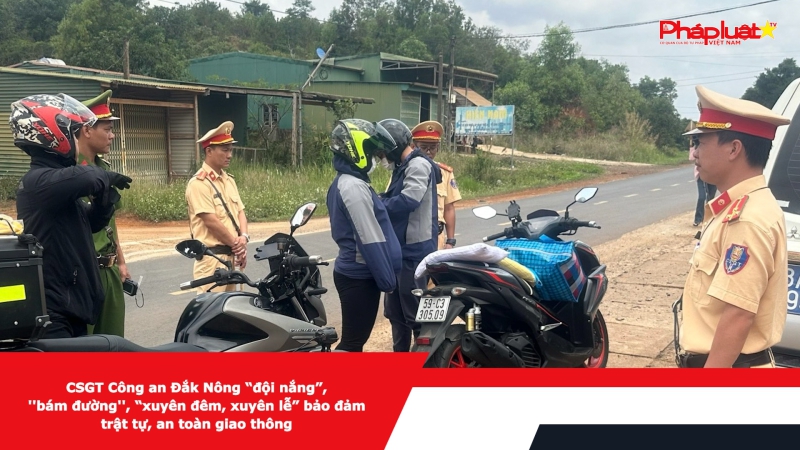 CSGT Công an Đắk Nông “đội nắng”, ''bám đường'', “xuyên đêm, xuyên lễ” bảo đảm trật tự, an toàn giao thông
