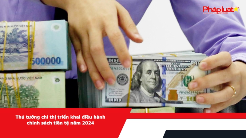 Thủ tướng chỉ thị triển khai điều hành chính sách tiền tệ năm 2024