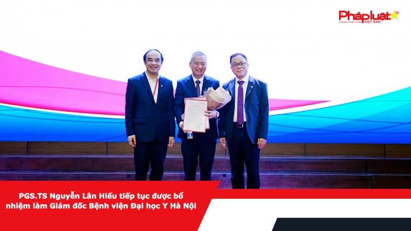 PGS.TS Nguyễn Lân Hiếu tiếp tục được bổ nhiệm làm Giám đốc Bệnh viện Đại học Y Hà Nội