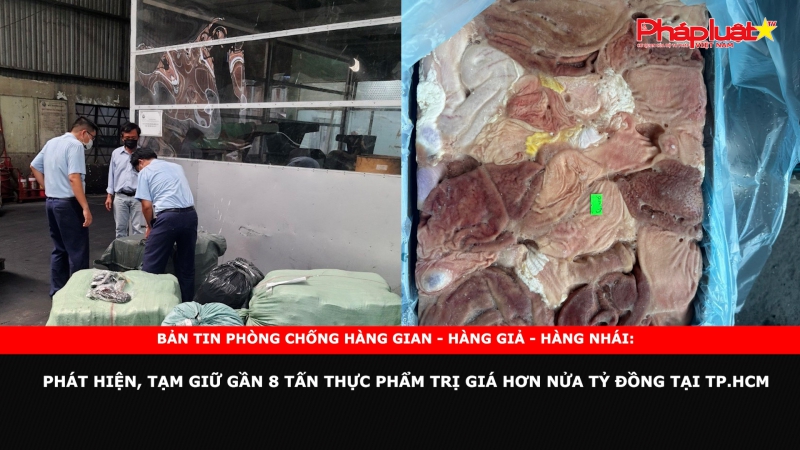 Bản tin chung tay cùng doanh nghiệp phòng chống Hàng gian- Hàng giả- Hàng nhái: Phát hiện, tạm giữ gần 8 tấn thực phẩm trị giá hơn nửa tỷ đồng tại TP.HCM