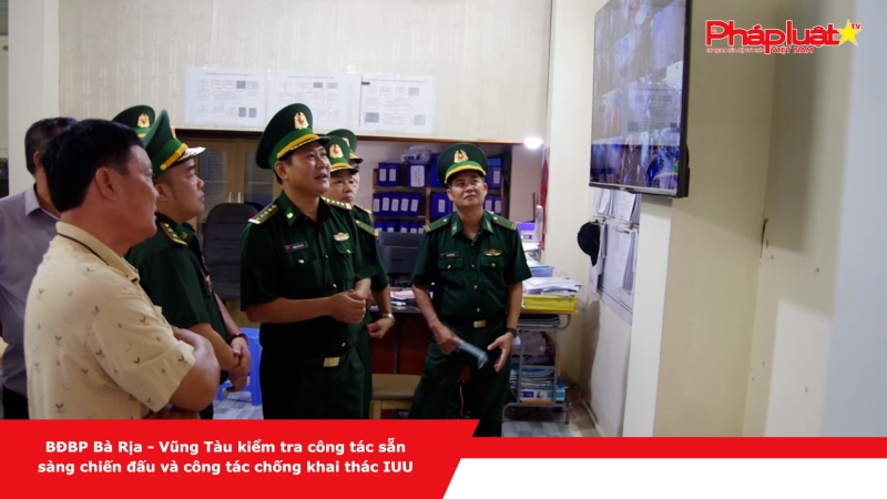 BĐBP Bà Rịa – Vũng Tàu kiểm tra công tác sẵn sàng chiến đấu và công tác chống khai thác IUU