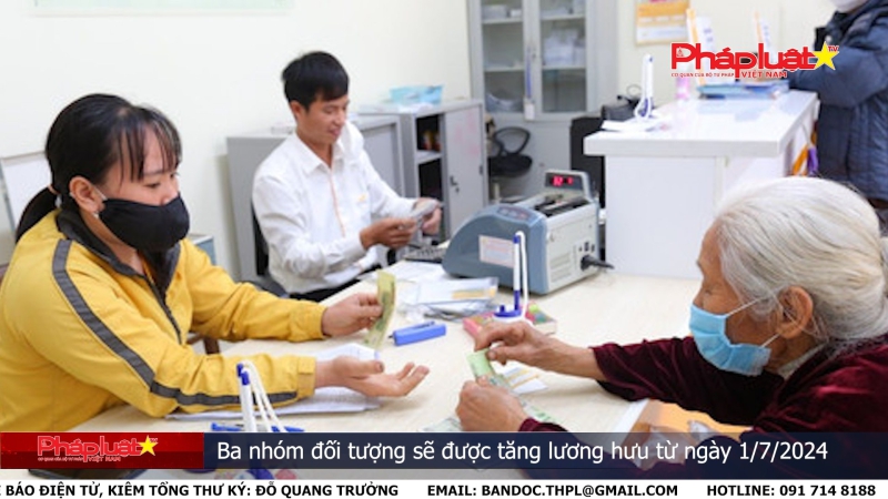 Bản tin Truyền thông Chính sách ngày 7/5/2024: Ba nhóm đối tượng sẽ được tăng lương hưu từ ngày 1/7/2024