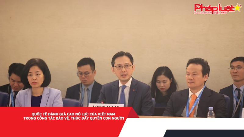 Quốc tế đánh giá cao nỗ lực của Việt Nam trong công tác bảo vệ, thúc đẩy quyền con người