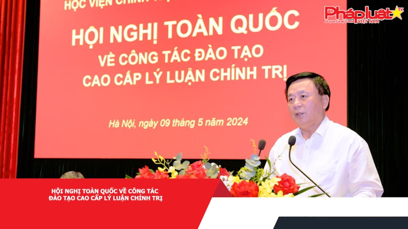 Hội nghị toàn quốc về công tác đào tạo cao cấp lý luận chính trị