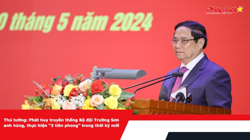 Thủ tướng: Phát huy truyền thống Bộ đội Trường Sơn anh hùng, thực hiện “3 tiên phong” trong thời kỳ mới