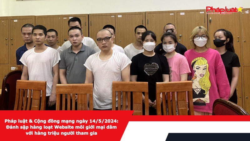 Pháp luật & Cộng đồng mạng ngày 14/5/2024: Đánh sập hàng loạt Website môi giới mại dâm với hàng triệu người tham gia