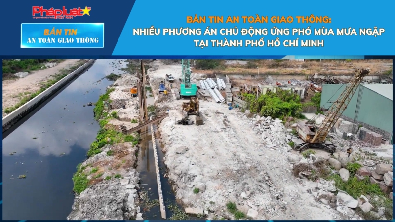 Bản tin An toàn Giao thông số 73: Nhiều phương án chủ động ứng phó mùa mưa ngập tại Thành phố Hồ Chí Minh