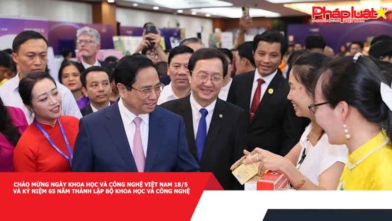 Chào mừng Ngày Khoa học và Công nghệ Việt Nam 18/5 và kỷ niệm 65 năm thành lập Bộ Khoa học và Công nghệ
