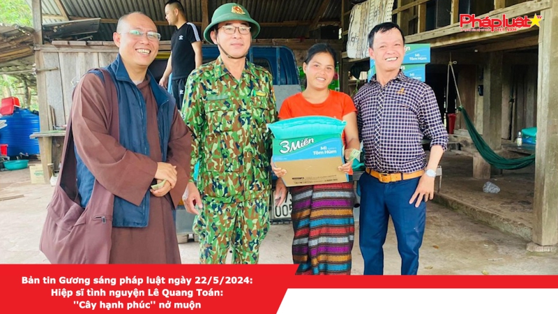 Bản tin Gương sáng pháp luật ngày 22/5/2024: Hiệp sĩ tình nguyện Lê Quang Toán- ''Cây hạnh phúc'' nở muộn