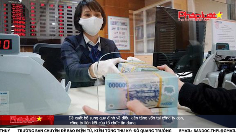 Bản tin Truyền thông Chính sách ngày 21/5/2024: Đề xuất bổ sung quy định về điều kiện tăng vốn tại công ty con, công ty liên kết của tổ chức tín dụng