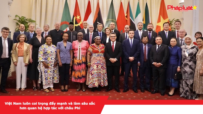 Việt Nam luôn coi trọng đẩy mạnh và làm sâu sắc hơn quan hệ hợp tác với châu Phi