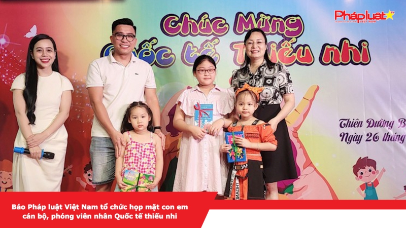 Báo Pháp luật Việt Nam tổ chức họp mặt con em cán bộ, phóng viên nhân Quốc tế thiếu nhi