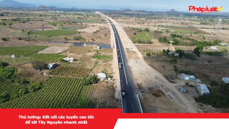 Thủ tướng: Kết nối các tuyến cao tốc để tới Tây Nguyên nhanh nhất