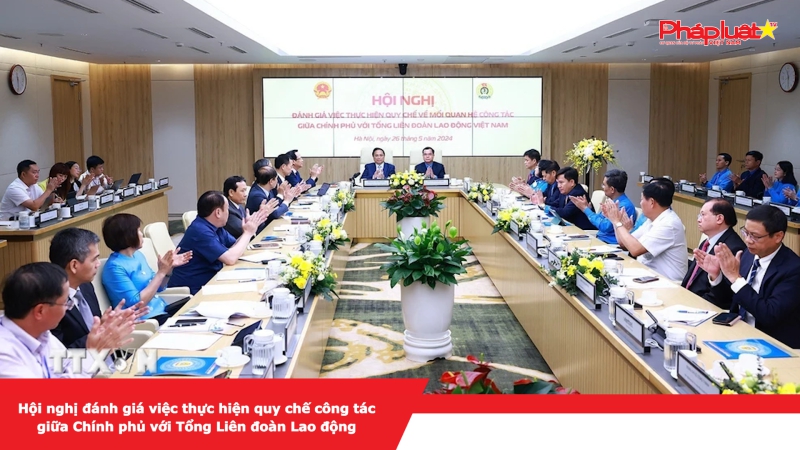 Hội nghị đánh giá việc thực hiện quy chế công tác giữa Chính phủ với Tổng Liên đoàn Lao động