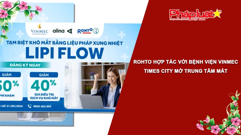 Bản tin Sức khỏe và Làm đẹp - ROHTO hợp tác với Bệnh viện Vinmec Times City mở Trung tâm Mắt