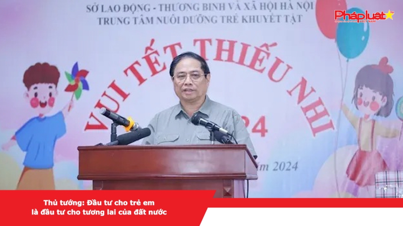 Thủ tướng: Đầu tư cho trẻ em là đầu tư cho tương lai của đất nước