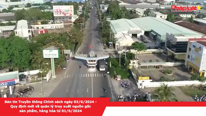 Bản tin Truyền thông Chính sách ngày 03/6/2024 - Quy định mới về quản lý truy xuất nguồn gốc sản phẩm, hàng hóa từ 01/6/2024