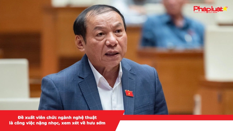 Đề xuất viên chức ngành nghệ thuật là công việc nặng nhọc, xem xét về hưu sớm