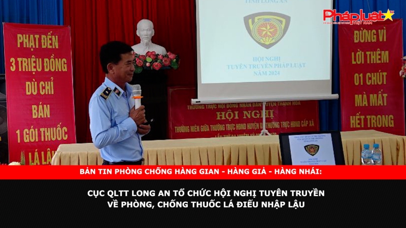 Bản tin chung tay cùng doanh nghiệp phòng chống Hàng gian- Hàng giả- Hàng nhái: Cục QLTT Long An tổ chức hội nghị tuyên truyền về phòng, chống thuốc lá điếu nhập lậu