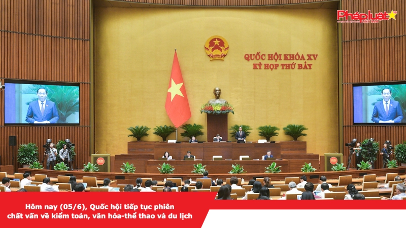 Hôm nay (05/6), Quốc hội tiếp tục phiên chất vấn về lĩnh vực kiểm toán, văn hóa-thể thao và du lịch