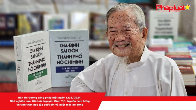 Bản tin Gương sáng pháp luật ngày 12/6/2024: Nhà nghiên cứu 104 tuổi Nguyễn Đình Tư - Nguồn cảm hứng về tinh thần học tập suốt đời và miệt mài lao động