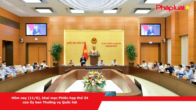 Hôm nay (11/6), khai mạc Phiên họp thứ 34 của Ủy ban Thường vụ Quốc hội