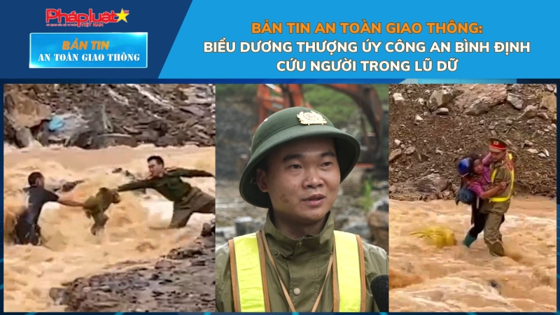 Bản tin An toàn Giao thông số 87: Biểu dương thượng úy công an Bình Định cứu người trong lũ dữ