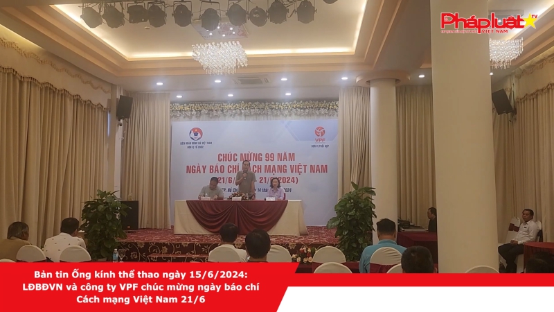 Bản tin Ống kính thể thao ngày 15/6/2024: LĐBĐVN và công ty VPF chúc mừng ngày báo chí Cách mạng Việt Nam 21/6
