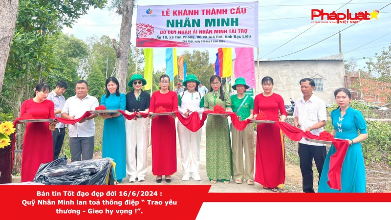 Bản tin Tốt đạo đẹp đời 16/6/2024 : Quỹ Nhân Minh lan toả thông điệp “ Trao yêu thương - Gieo hy vọng !”.
