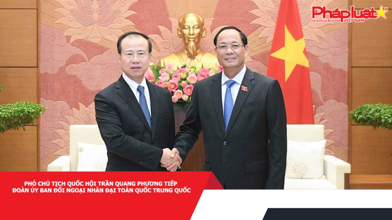 Phó Chủ tịch Quốc hội Trần Quang Phương tiếp Đoàn Ủy ban Đối ngoại Nhân đại toàn quốc Trung Quốc